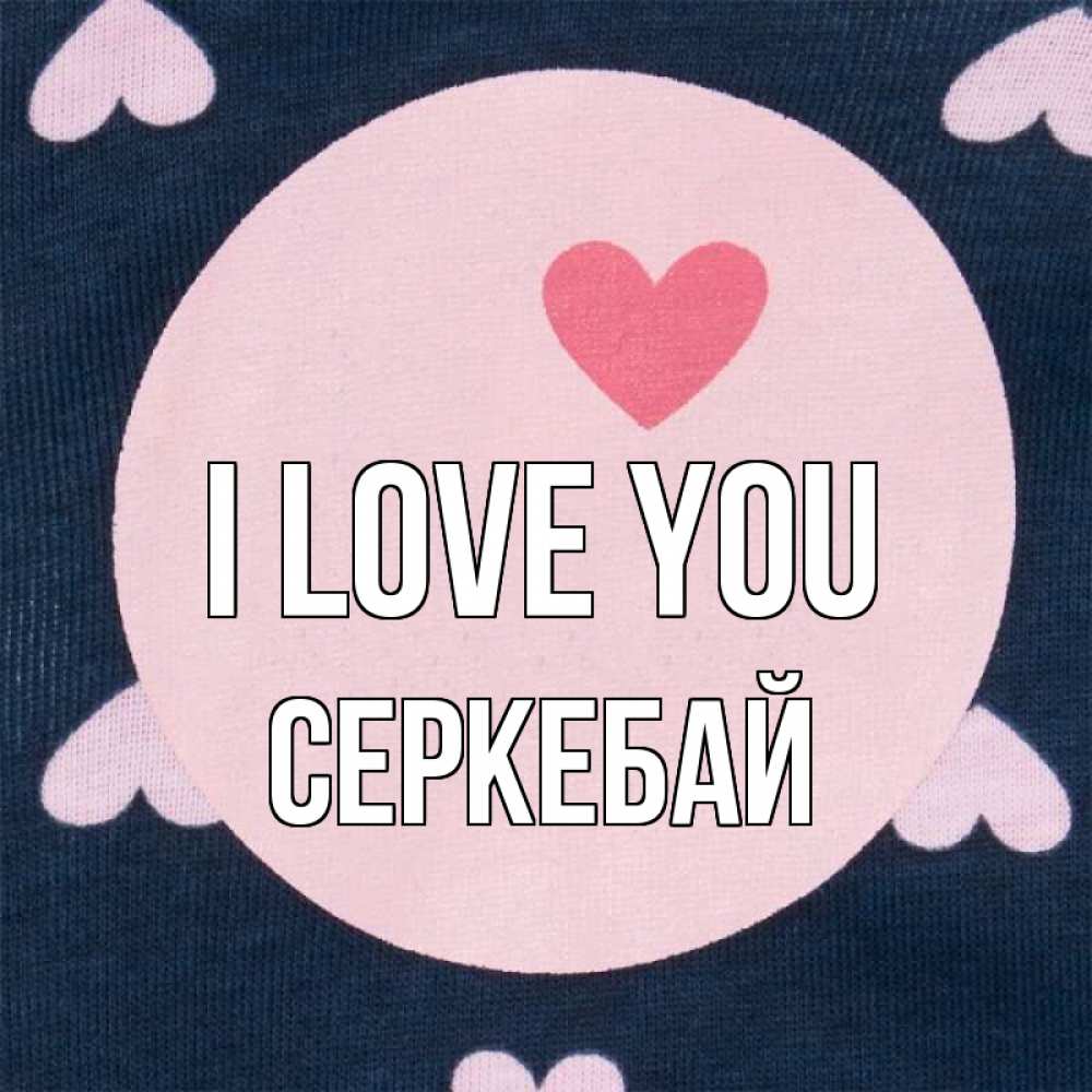 Greetings card с именем, СЕРКЕБАЙ I love you непонятно Greetings with text for free download 