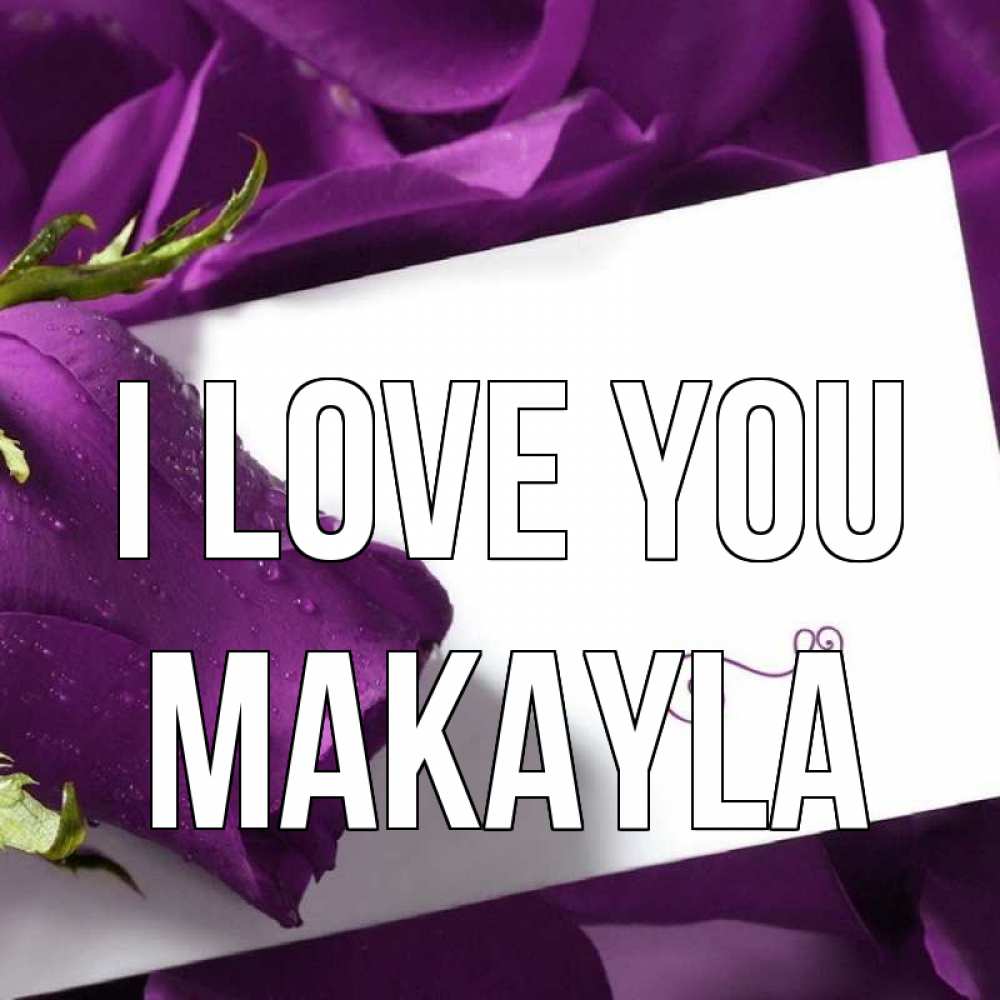 Greetings card с именем, Makayla I love you роза Greetings with text for free download 