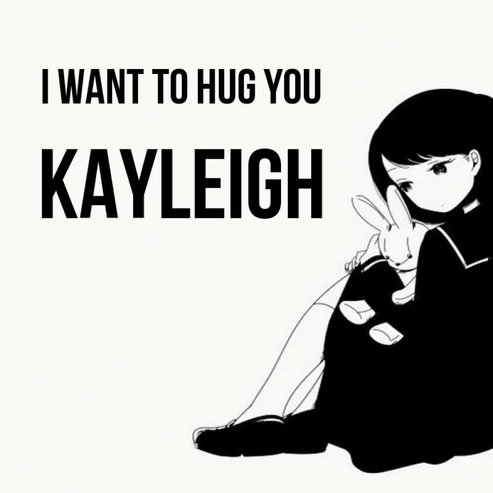 Greetings card с именем, Kayleigh I want to hug you чернобелая картнка Greetings with text for free download 
