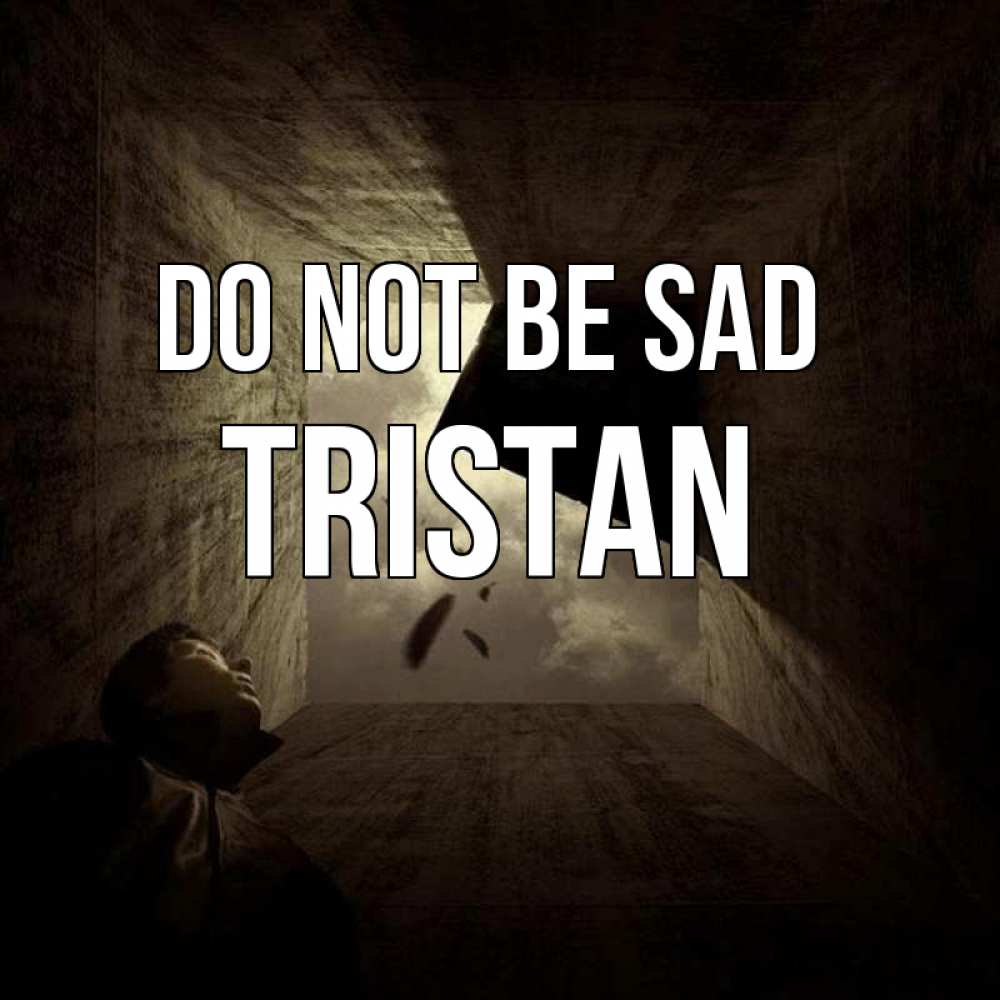 Greetings card с именем, Tristan Do not be sad жуть Greetings with text for free download 