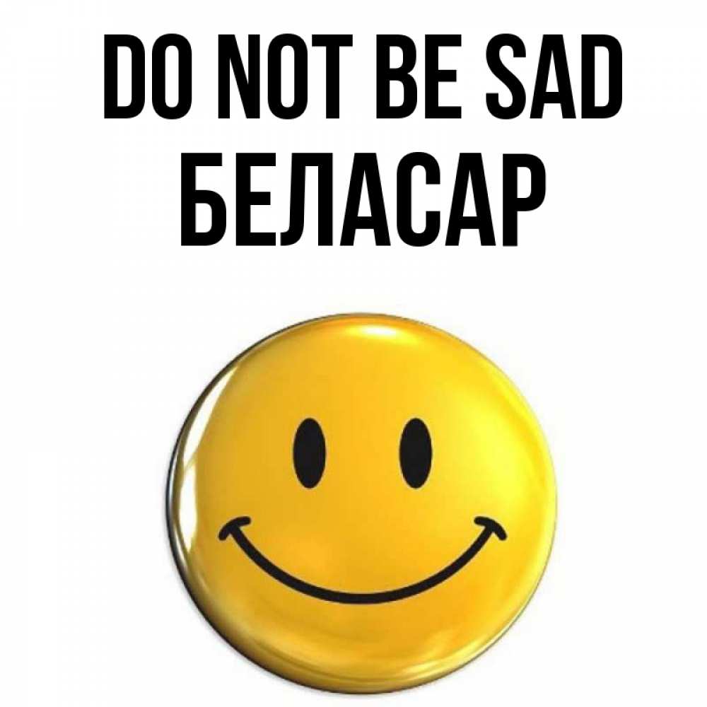 Greetings card с именем, Беласар Do not be sad желаем всем позитива Greetings with text for free download 