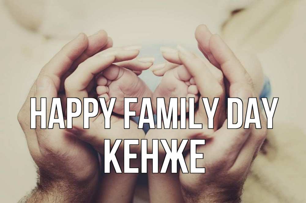 Greetings card с именем, Кенже happy family day Семья, малыш, руки Greetings with text for free download 