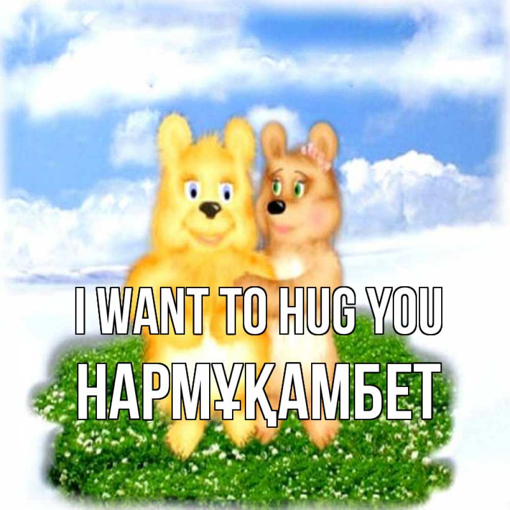 Greetings card с именем, НАРМҰҚАМБЕТ I want to hug you голубое небо и мишуси Greetings with text for free download 