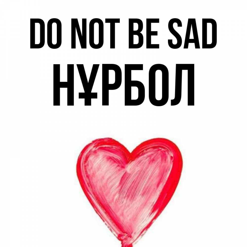 Greetings card с именем, НҰРБОЛ Do not be sad сердечко Greetings with text for free download 