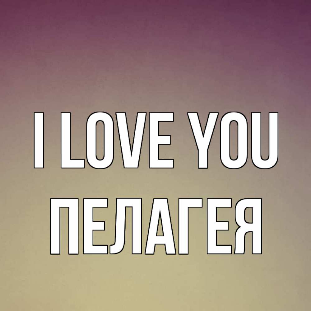 Greetings card с именем, Пелагея I love you для любимой Greetings with text for free download 