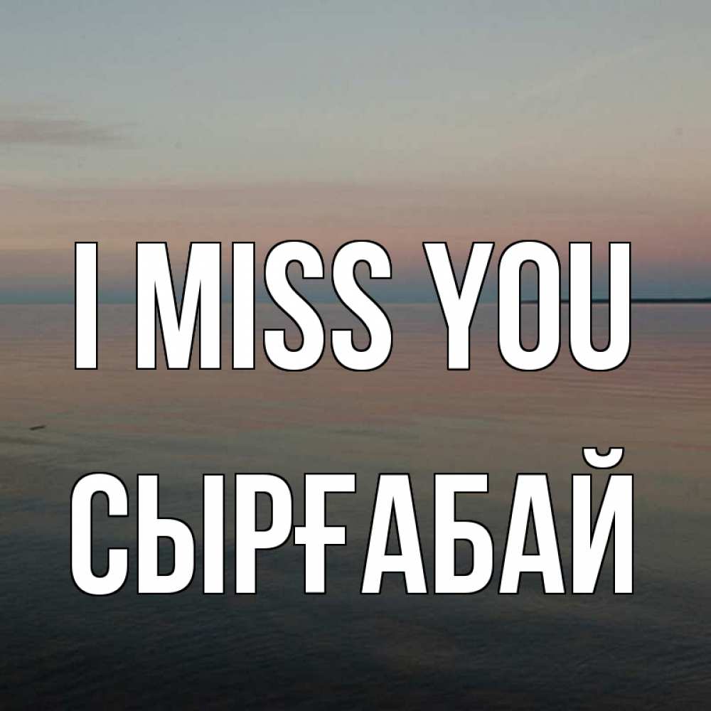 Greetings card с именем, СЫРҒАБАЙ I miss you пусто Greetings with text for free download 