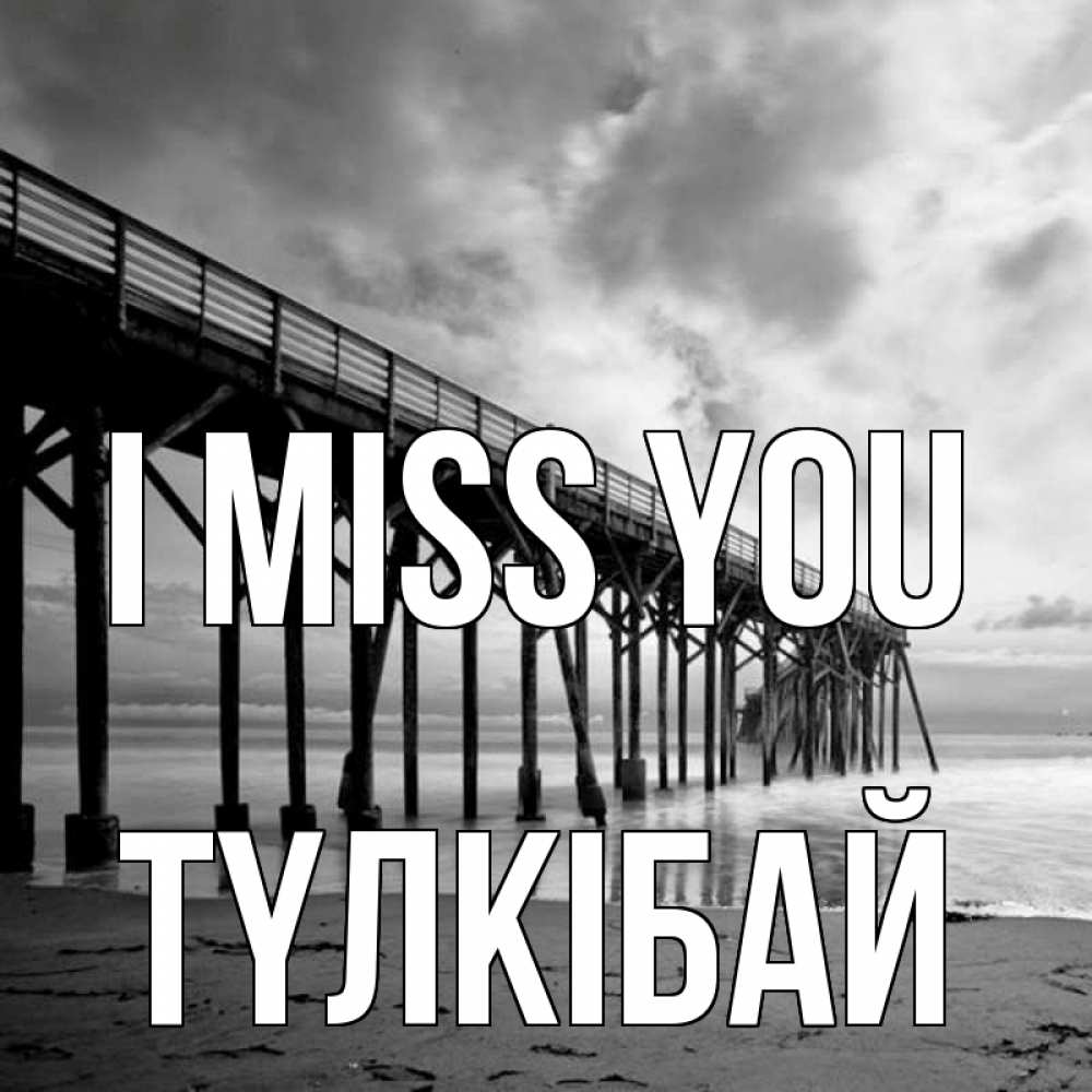 Greetings card с именем, ТҮЛКІБАЙ I miss you старый Greetings with text for free download 