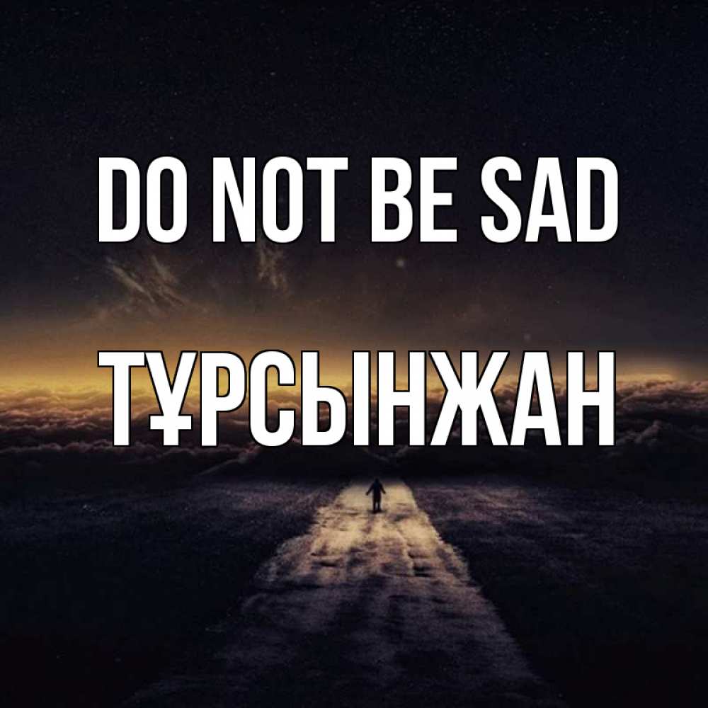 Greetings card с именем, ТҰРСЫНЖАН Do not be sad дорога в никуда Greetings with text for free download 