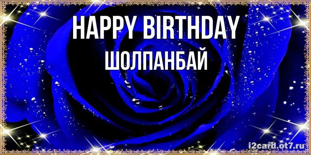 Greetings card с именем, ШОЛПАНБАЙ Happy Birthday голубые цветы в росе Greetings with text for free download 