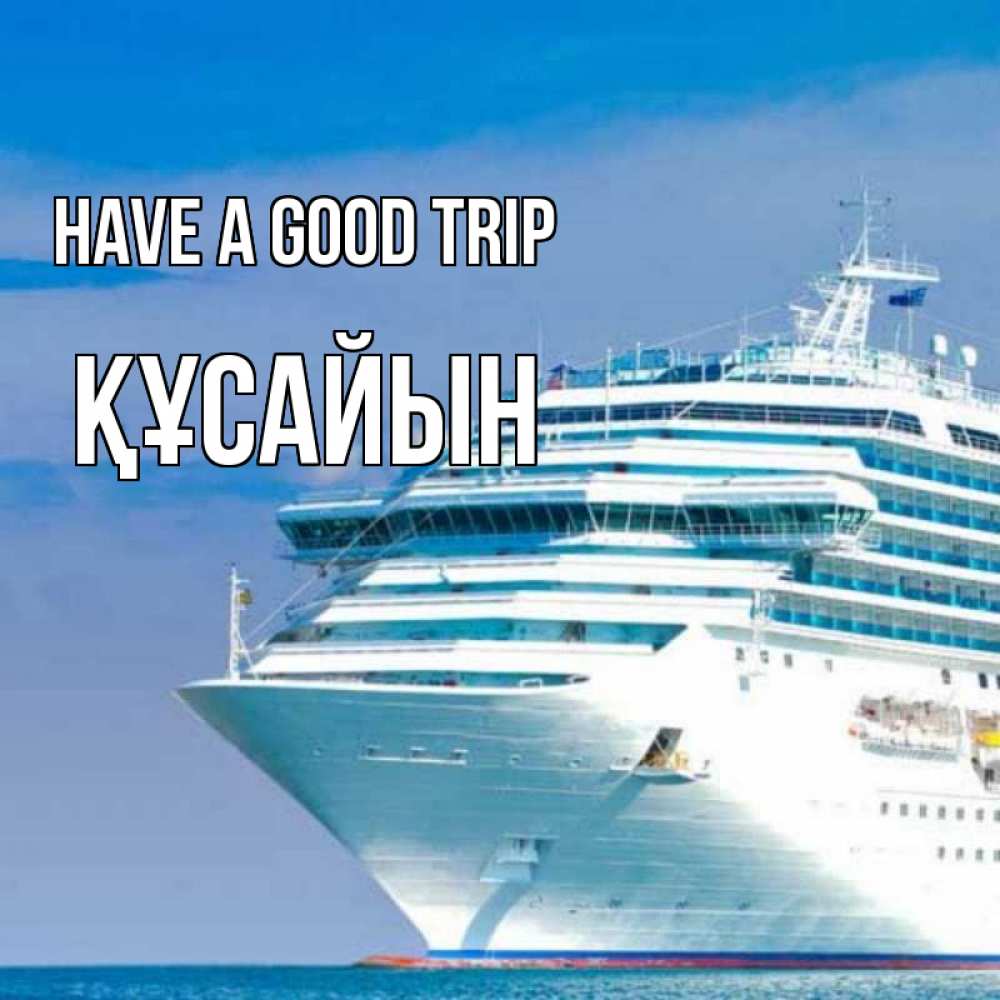 Greetings card с именем, ҚҰСАЙЫН Have a good trip огромный лайнер Greetings with text for free download 