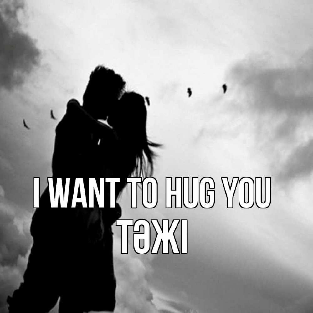Greetings card с именем, ТӘЖІ I want to hug you летят птицы Greetings with text for free download 