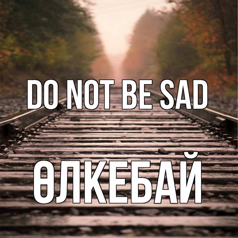 Greetings card с именем, ӨЛКЕБАЙ Do not be sad лес и железная дорога Greetings with text for free download 