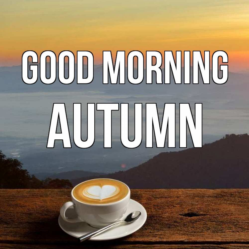 Greetings card с именем, Autumn Good morning кофе на высоте Greetings with text for free download 