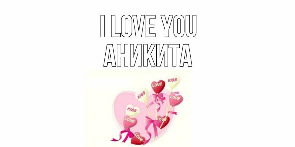 Greetings card с именем, Аникита I love you сердце, леденцы Greetings with text for free download 