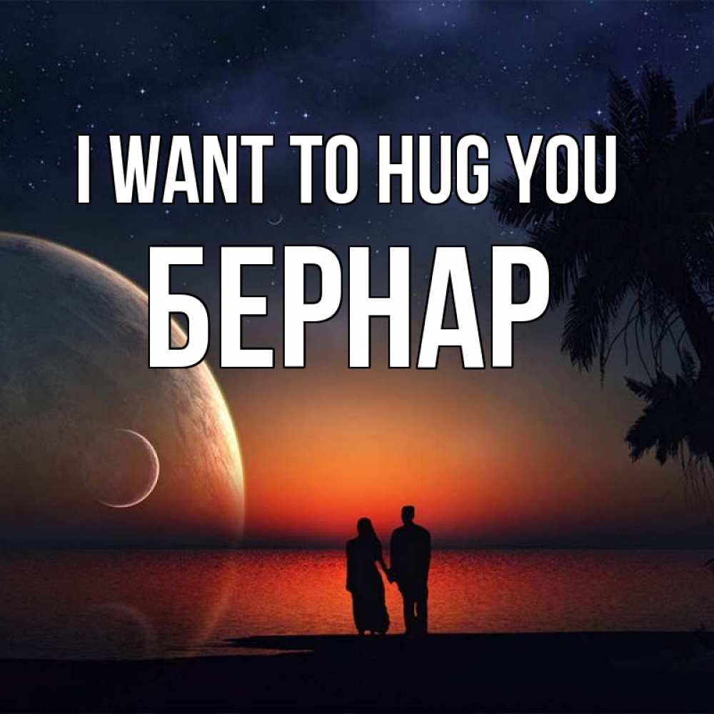 Greetings card с именем, Бернар I want to hug you восход спутников Greetings with text for free download 