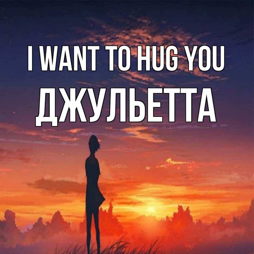 Greetings card с именем, Джульетта I want to hug you стройная девушка Greetings with text for free download 