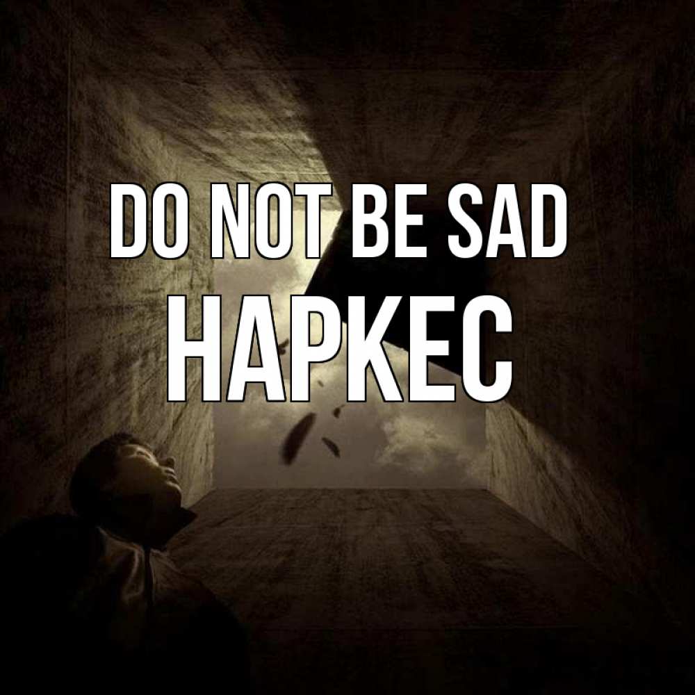 Greetings card с именем, НАРКЕС Do not be sad жуть Greetings with text for free download 
