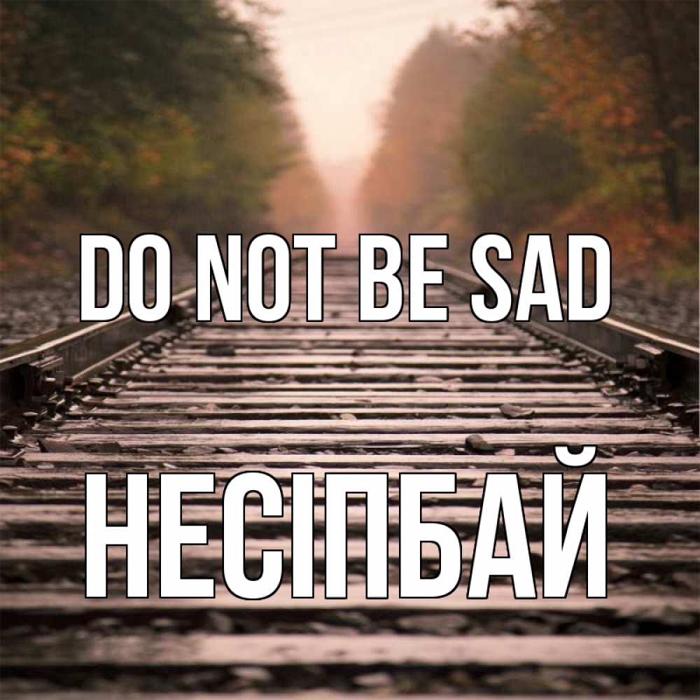 Greetings card с именем, НЕСІПБАЙ Do not be sad лес и железная дорога Greetings with text for free download 