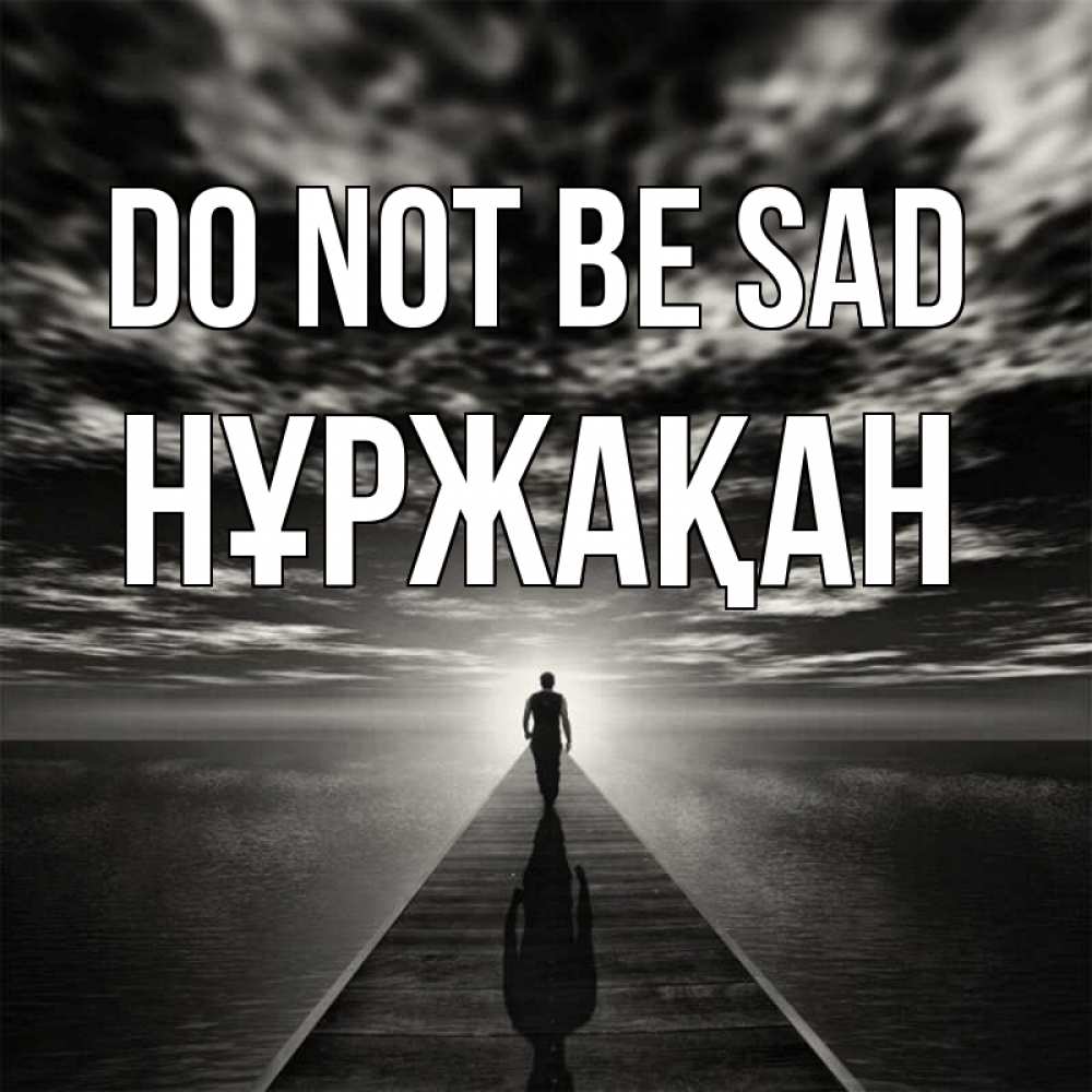 Greetings card с именем, НҰРЖАҚАН Do not be sad человек Greetings with text for free download 