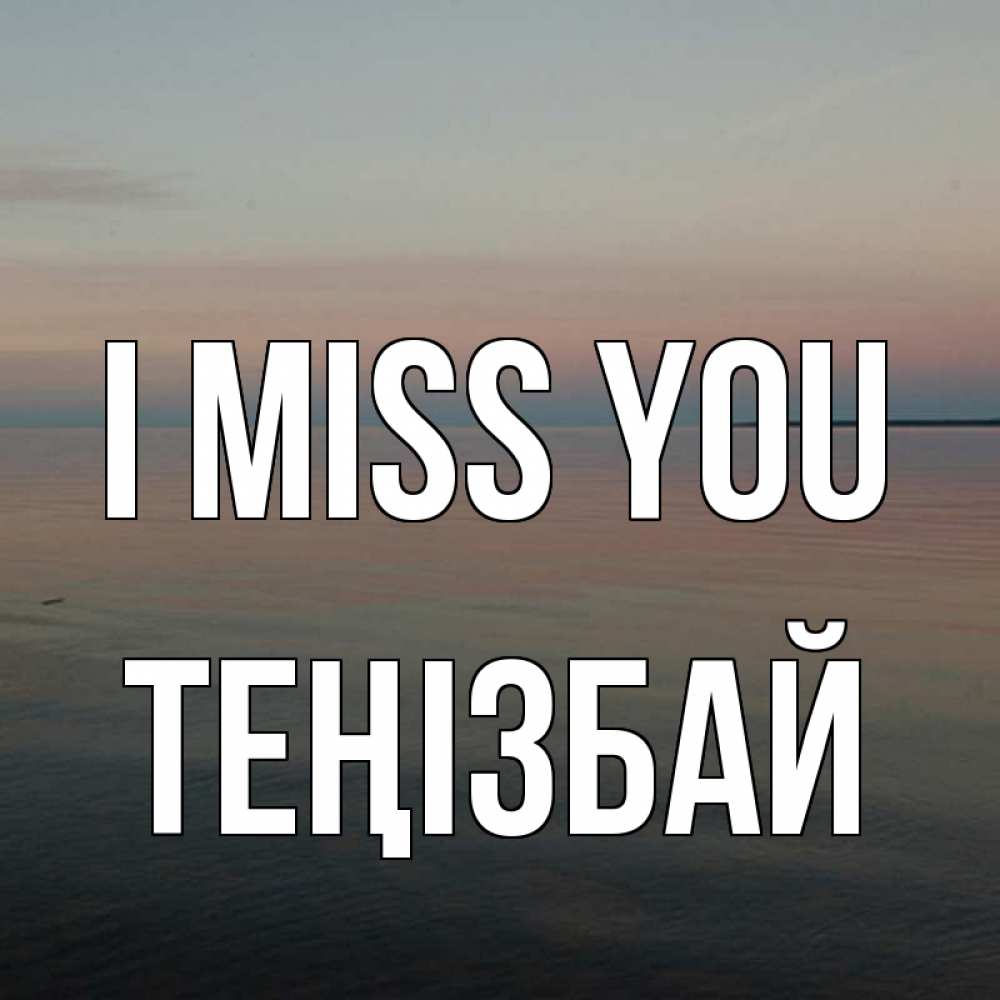 Greetings card с именем, ТЕҢІЗБАЙ I miss you пусто Greetings with text for free download 
