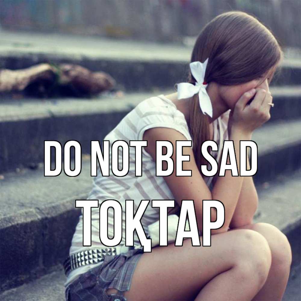 Greetings card с именем, ТОҚТАР Do not be sad длинные волосы и белый бант Greetings with text for free download 