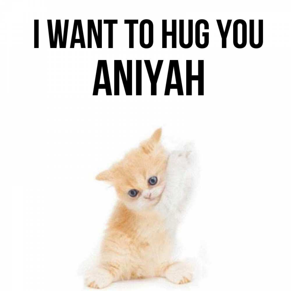 Greetings card с именем, Aniyah I want to hug you я хочу очень скорее обнимаешек Greetings with text for free download 