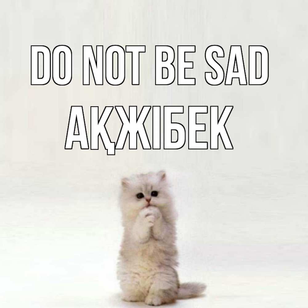 Greetings card с именем, АҚЖІБЕК Do not be sad грустный кот Greetings with text for free download 