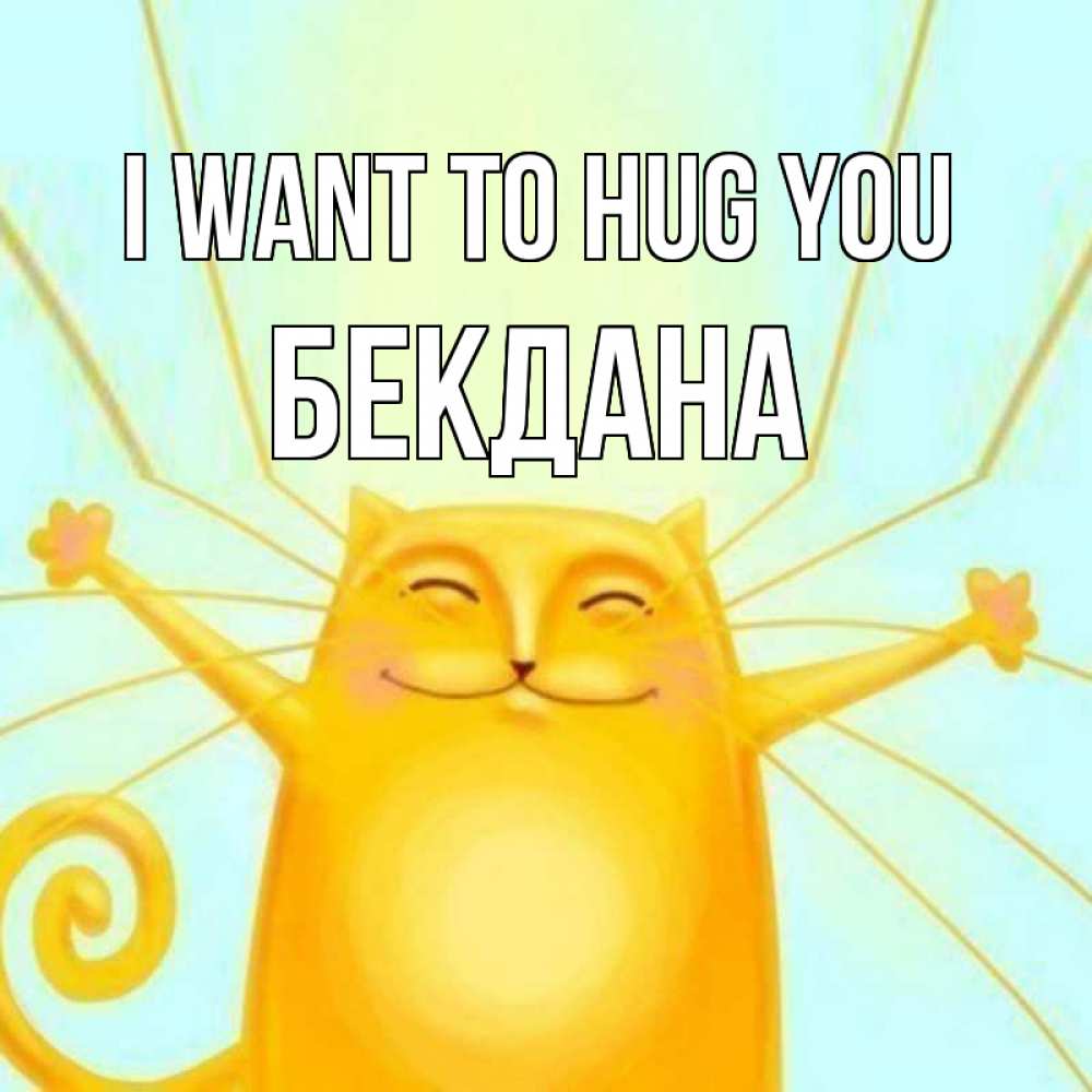 Greetings card с именем, БЕКДАНА I want to hug you солнечный обнимашечный кот Greetings with text for free download 