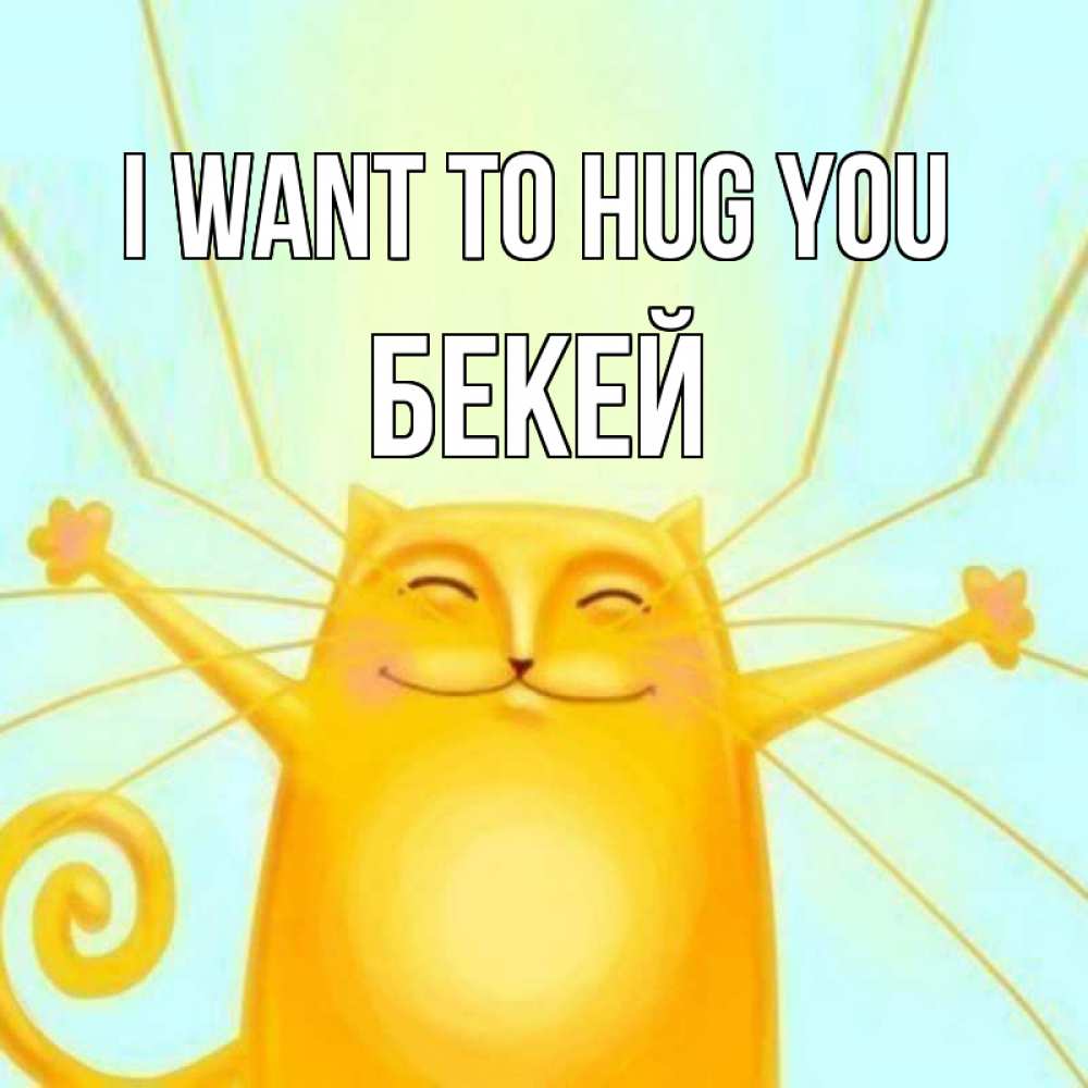 Greetings card с именем, Бекей I want to hug you солнечный обнимашечный кот Greetings with text for free download 