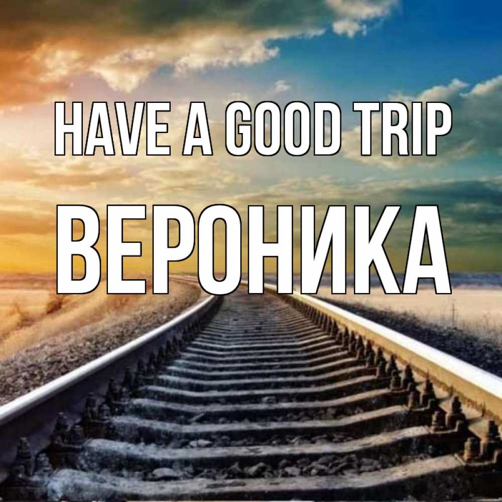 Greetings card с именем, Вероника Have a good trip рельсы уходящие в даль Greetings with text for free download 