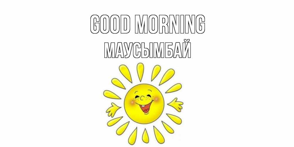 Greetings card с именем, МАУСЫМБАЙ Good morning солнце Greetings with text for free download 