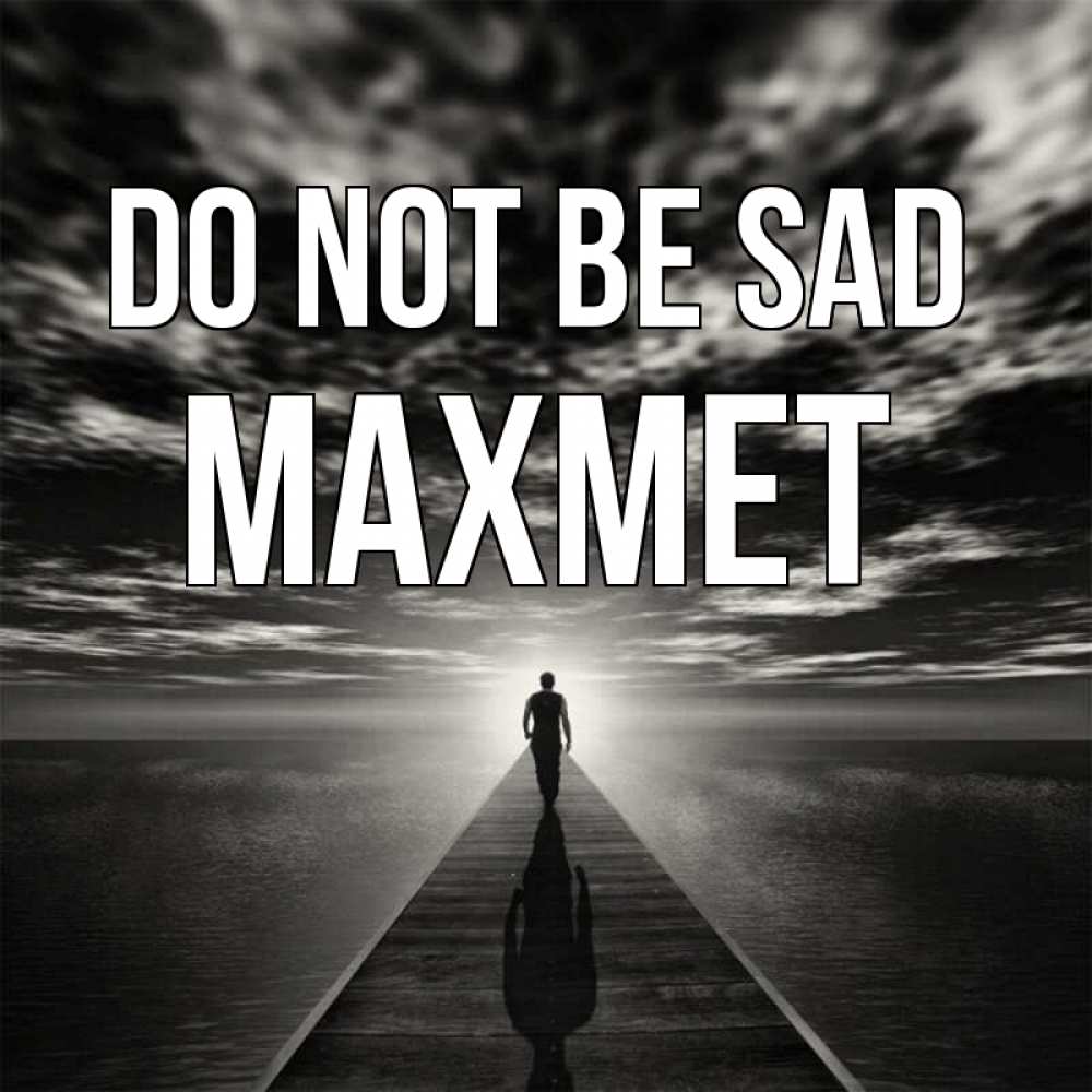 Greetings card с именем, МАХМЕТ Do not be sad человек Greetings with text for free download 