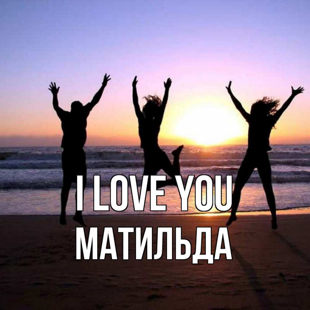 Greetings card с именем, Матильда I love you позитив Greetings with text for free download 
