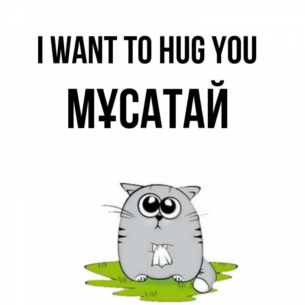 Greetings card с именем, Мұсатай I want to hug you котик теребит платочек сидя на травке Greetings with text for free download 