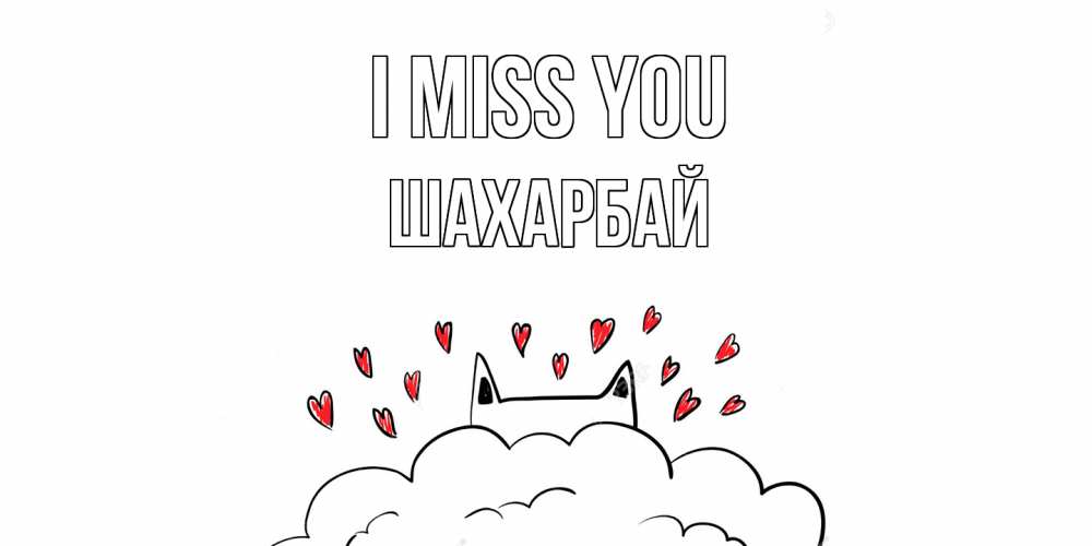 Greetings card с именем, ШАХАРБАЙ I miss you котик скучает по тебе очень с сердечками Greetings with text for free download 