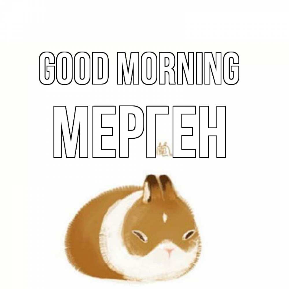 Greetings card с именем, МЕРГЕН Good morning хорошего утречка Greetings with text for free download 