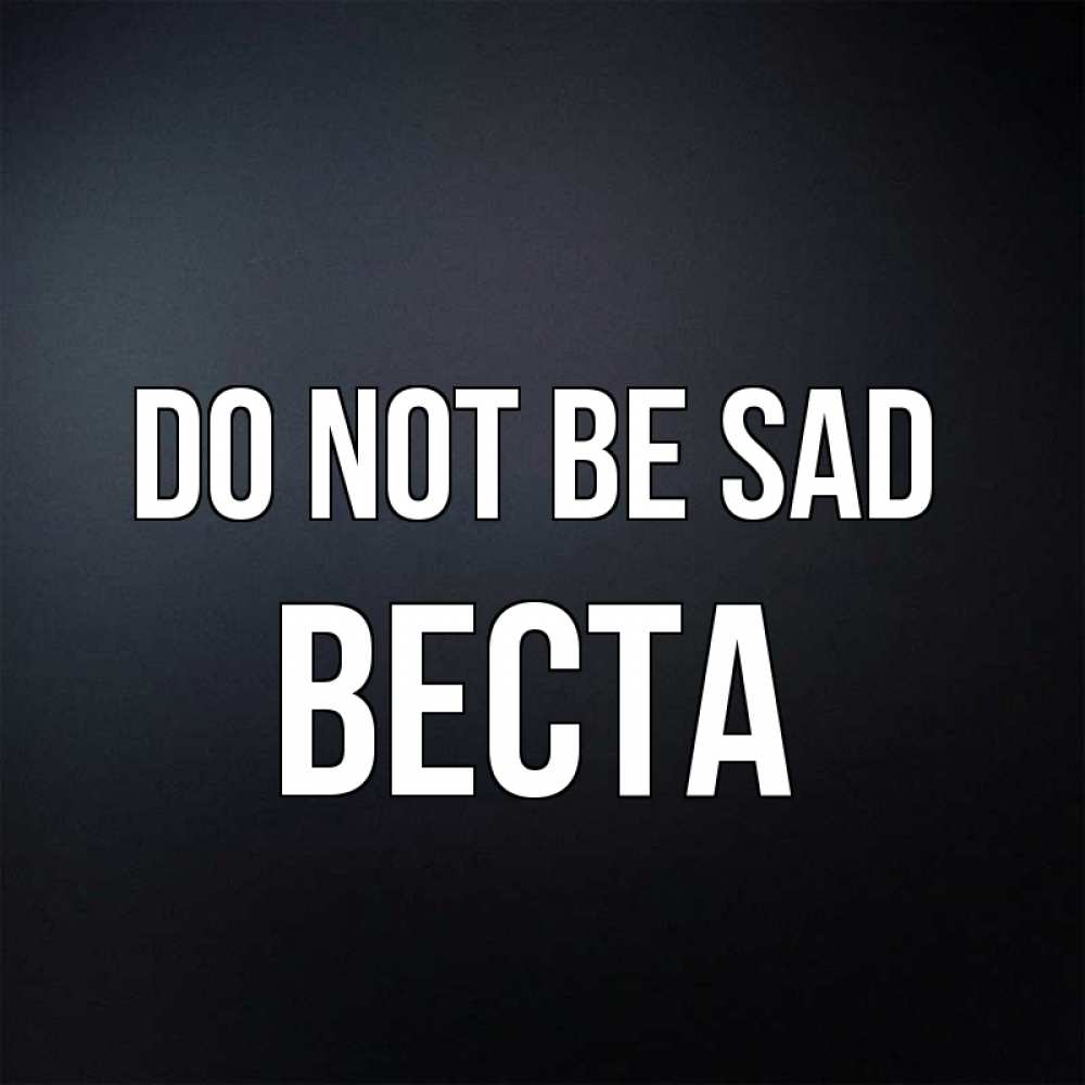 Greetings card с именем, Веста Do not be sad Градиент серый Greetings with text for free download 