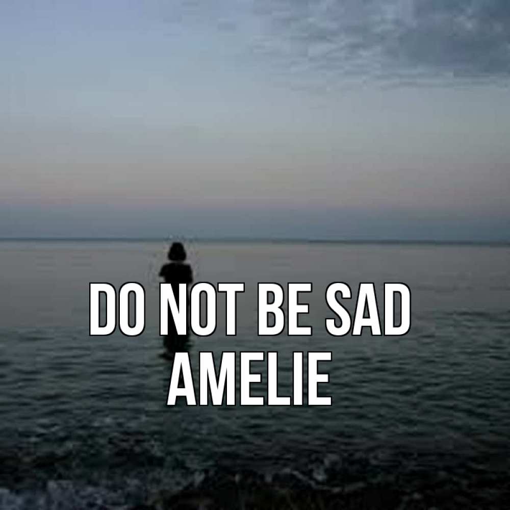 Greetings card с именем, Amelie Do not be sad девушка Greetings with text for free download 