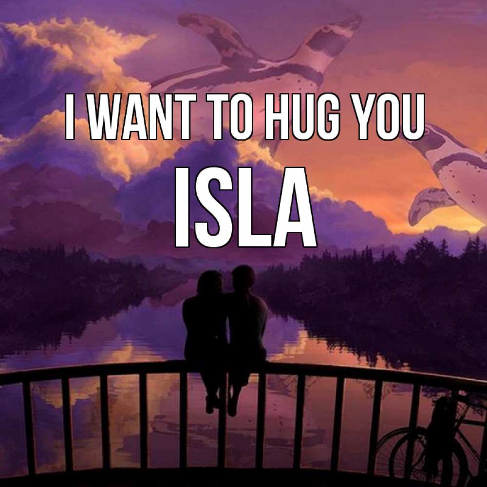 Greetings card с именем, Isla I want to hug you парочка сидит на мосте или на набережной Greetings with text for free download 