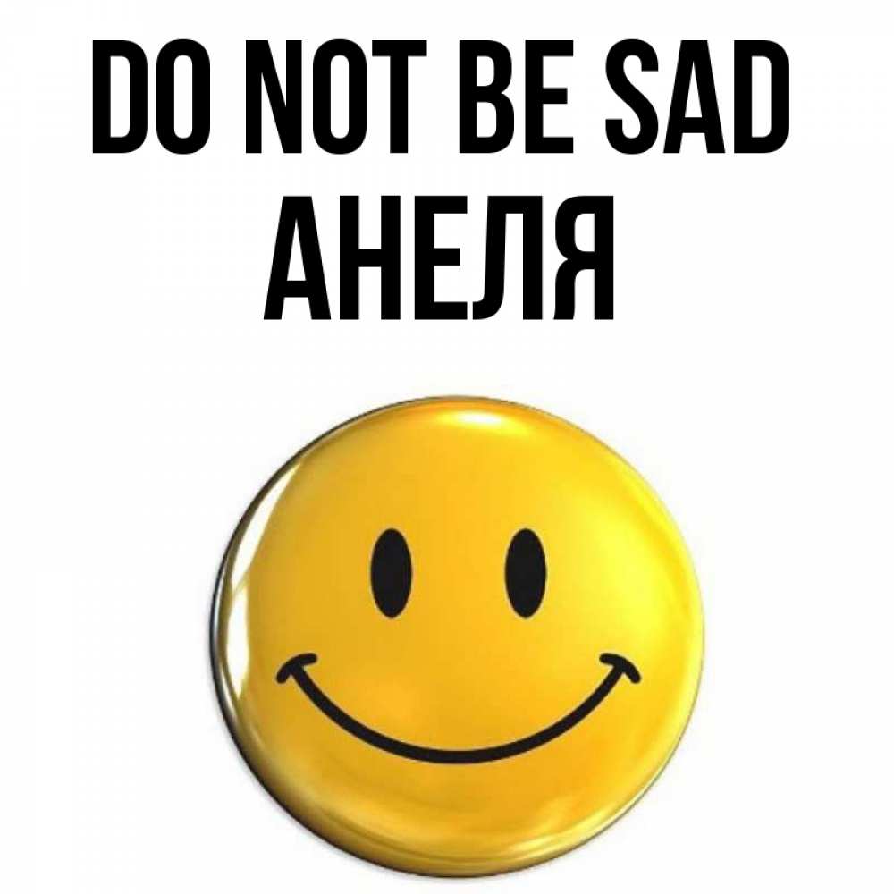 Greetings card с именем, Анеля Do not be sad триде смайл Greetings with text for free download 