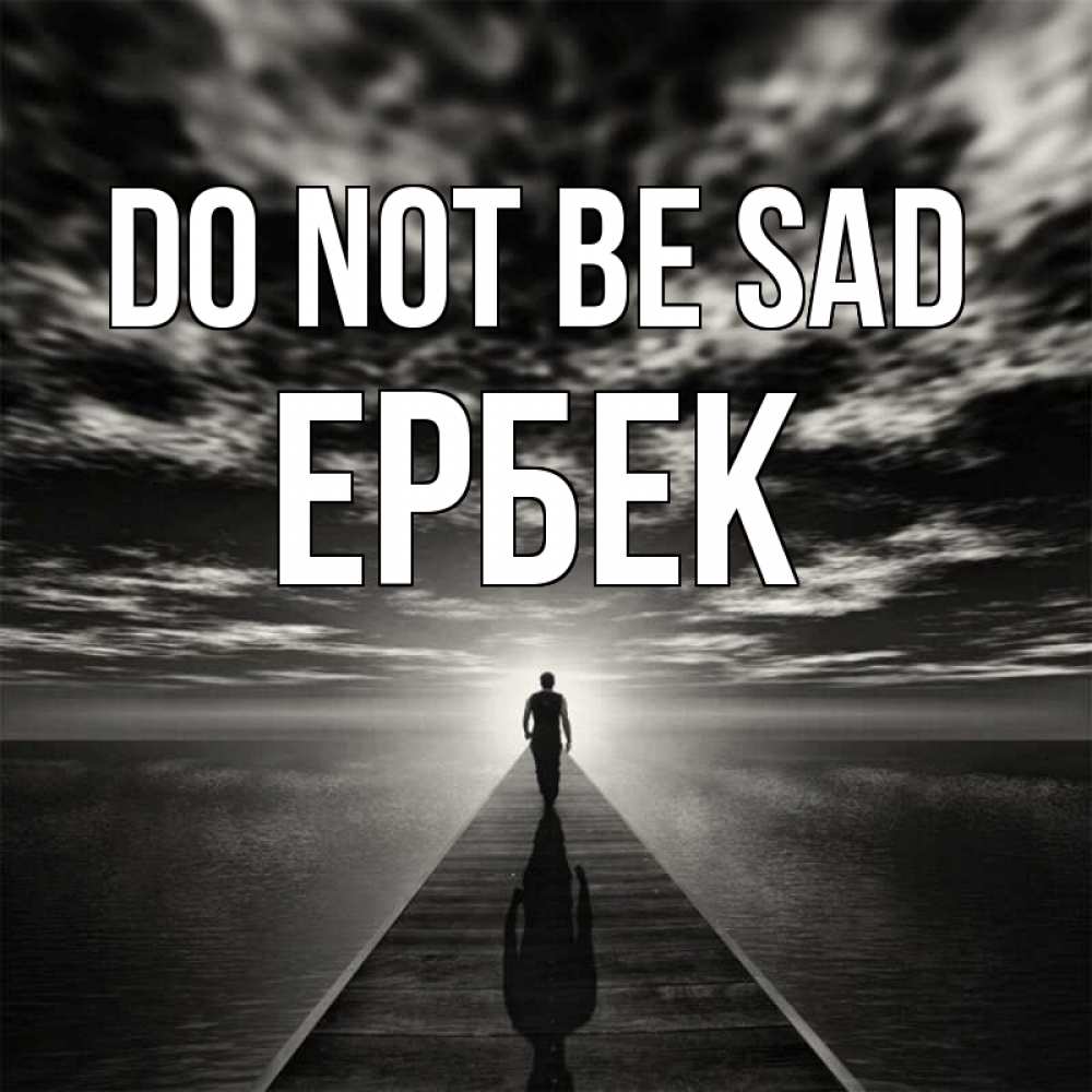 Greetings card с именем, Ербек Do not be sad человек Greetings with text for free download 