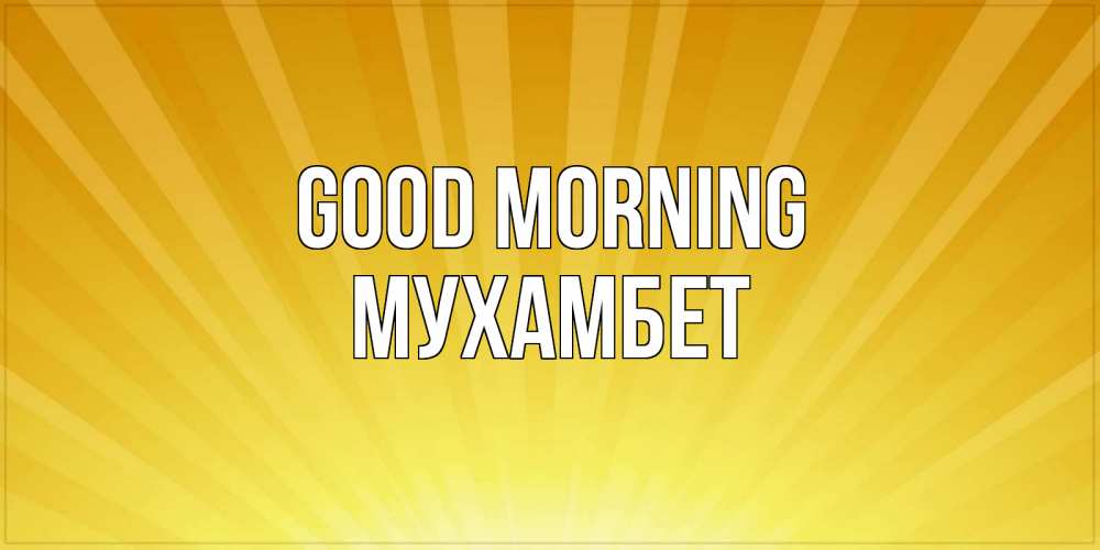 Greetings card с именем, МУХАМБЕТ Good morning пожелания доброго утра Greetings with text for free download 