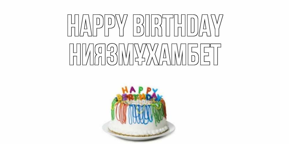 Greetings card с именем, НИЯЗМҰХАМБЕТ Happy Birthday Тортик Greetings with text for free download 