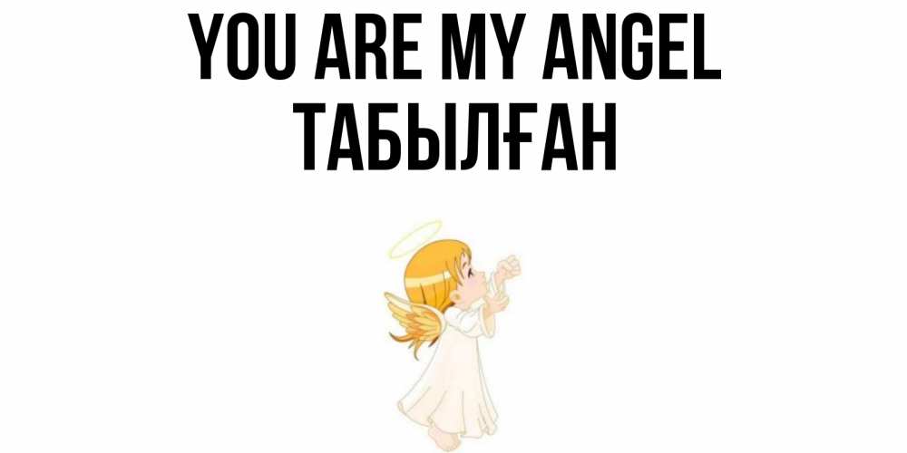Greetings card с именем, ТАБЫЛҒАН You are my angel ангел, девочка Greetings with text for free download 