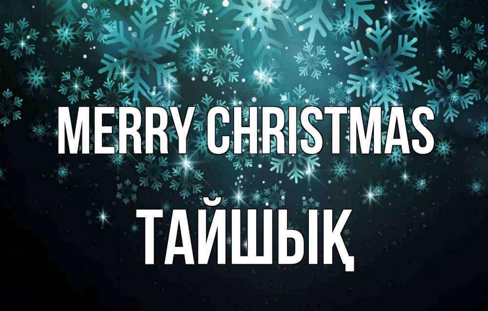 Greetings card с именем, ТАЙШЫҚ Merry Christmas Снежинки Greetings with text for free download 