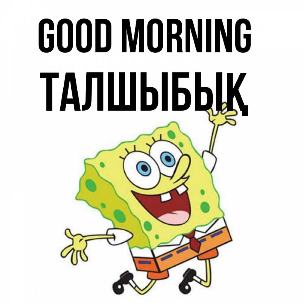 Greetings card с именем, ТАЛШЫБЫҚ Good morning улыбающийся спанч Боб Greetings with text for free download 