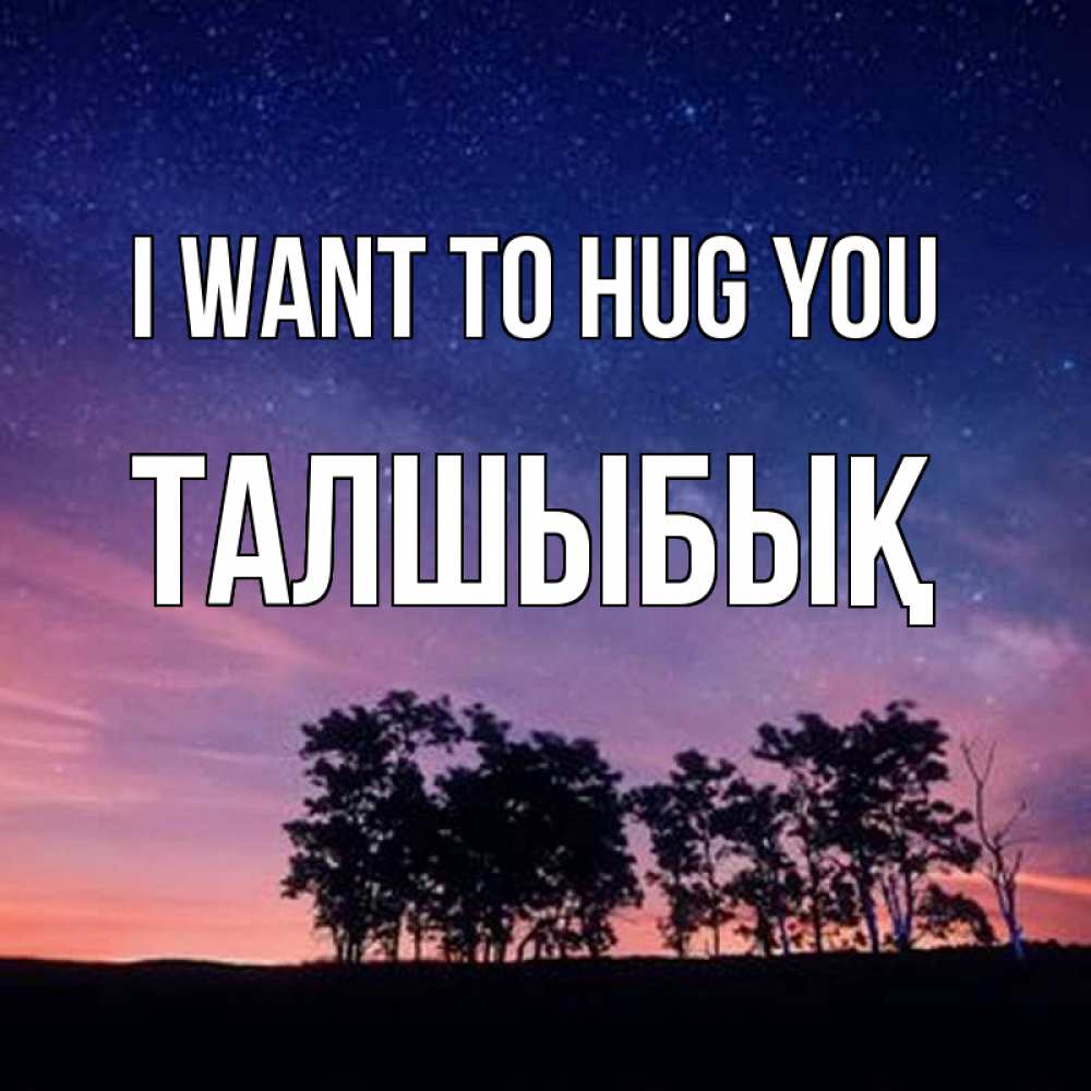 Greetings card с именем, ТАЛШЫБЫҚ I want to hug you силуэты деревьев Greetings with text for free download 