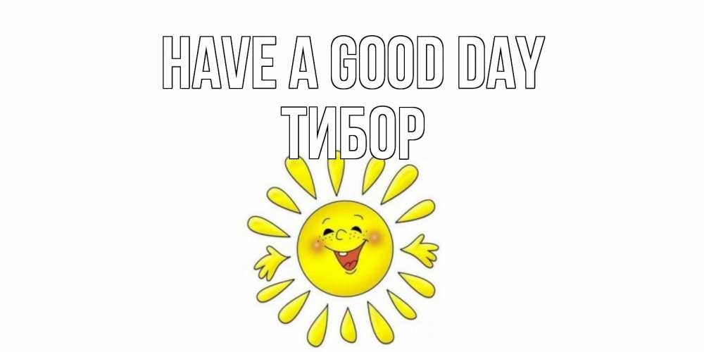 Greetings card с именем, Тибор Have a good day открытка на каждый день Greetings with text for free download 