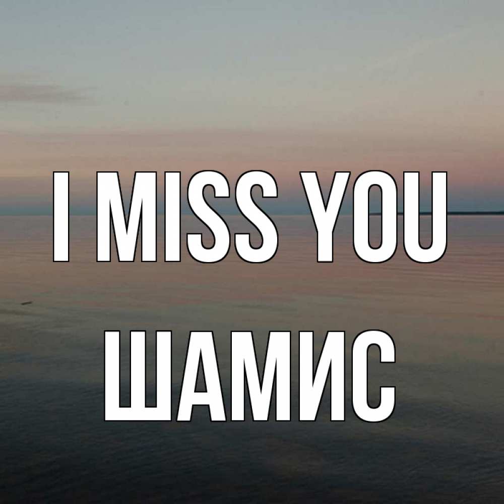 Greetings card с именем, ШАМИС I miss you пусто Greetings with text for free download 