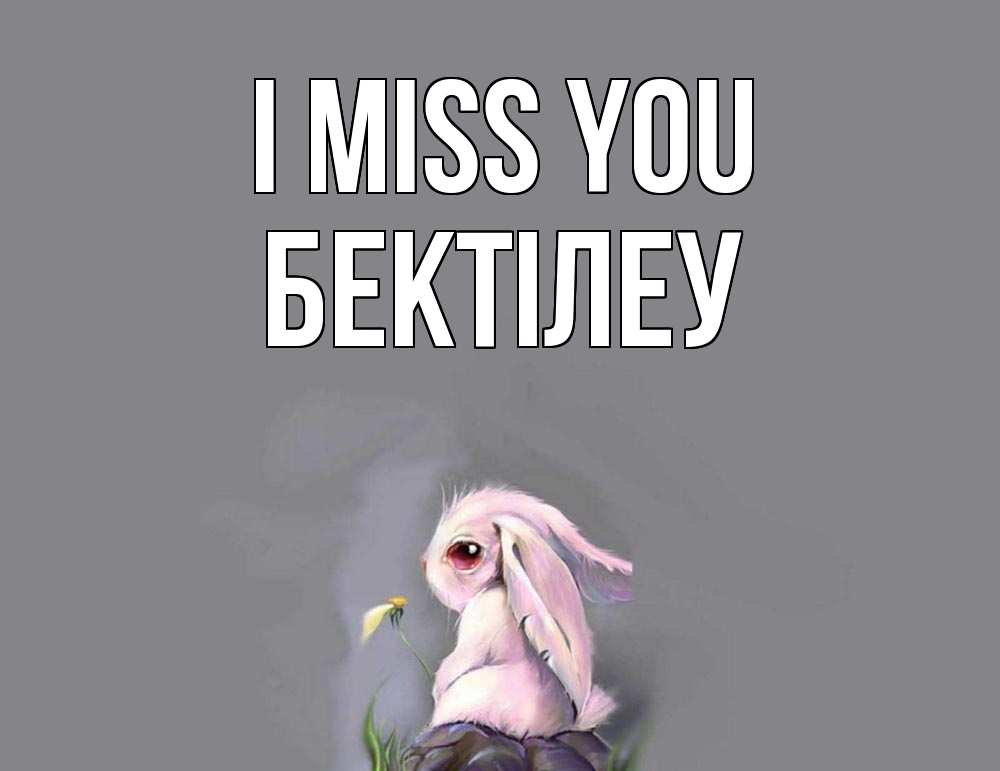 Greetings card с именем, Бектілеу I miss you заяц Greetings with text for free download 